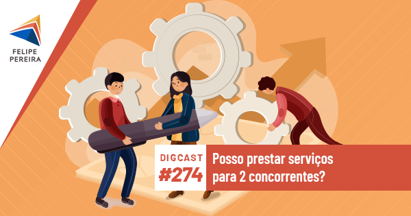 Digcast #274 – Posso prestar serviços para 2 concorrentes?